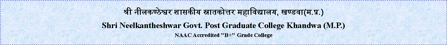 Text Box: 								श्री नीलकण्ठेश्वर शासकीय स्नातकोत्तर महाविद्यालय, खण्डवा(म.प्र.) Shri Neelkantheshwar Govt. Post Graduate College Khandwa (M.P.)NAAC Accredited "B+" Grade College 