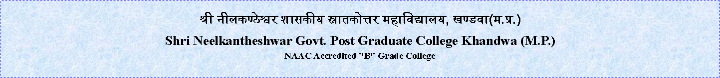 Text Box: 								श्री नीलकण्ठेश्वर शासकीय स्नातकोत्तर महाविद्यालय, खण्डवा(म.प्र.) Shri Neelkantheshwar Govt. Post Graduate College Khandwa (M.P.)NAAC Accredited "B" Grade College 